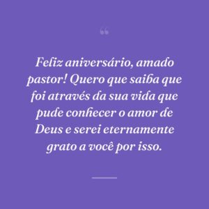 Feliz aniversário, amado pastor! Quero que saiba que foi através da sua vida que pude conhecer o amor de Deus e serei eternamente grato a você por isso.