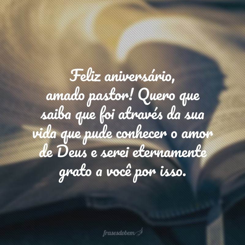 Feliz aniversário, amado pastor! Quero que saiba que foi através da sua vida que pude conhecer o amor de Deus e serei eternamente grato a você por isso. 