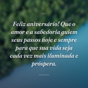 Feliz aniversário! Que o amor e a sabedoria guiem seus passos hoje e sempre para que sua vida seja cada vez mais iluminada e próspera.