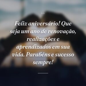 Feliz aniversário! Que seja um ano de renovação, realizações e aprendizados em sua vida. Parabéns e sucesso sempre!