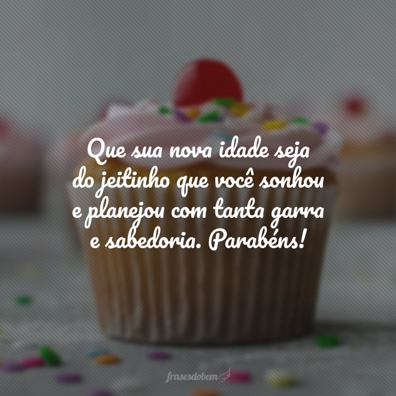 Feliz aniversário para a pessoa mais incrível que eu conheço! Que sua nova idade seja do jeitinho que você sonhou e planejou com tanta garra e sabedoria. Parabéns!