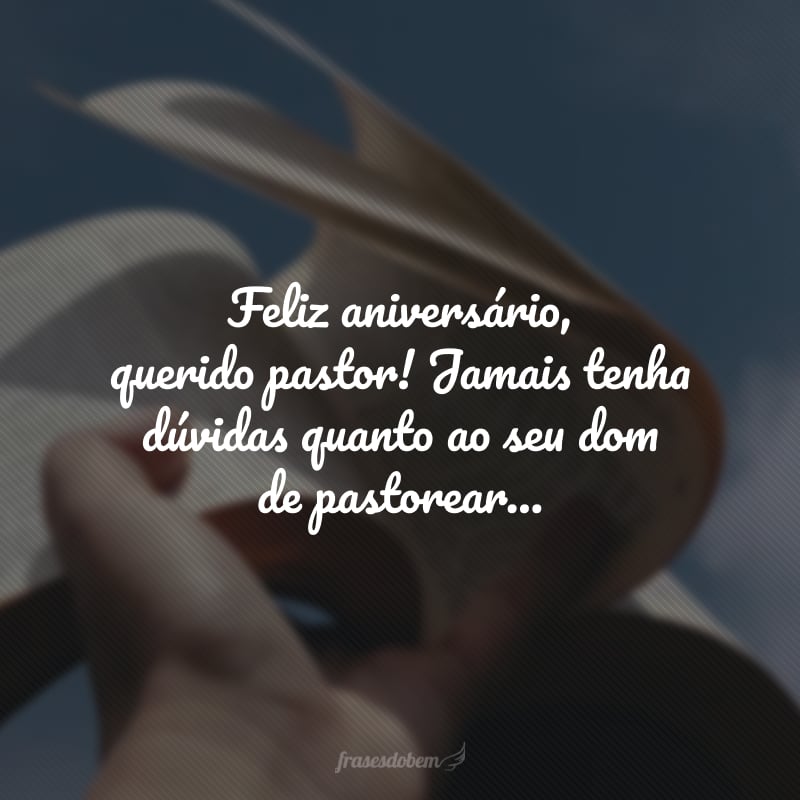 Feliz aniversário, querido pastor! Jamais tenha dúvidas quanto ao seu dom de pastorear as ovelhas de Cristo. Nossa igreja se orgulha do senhor!