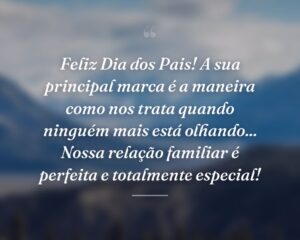 Feliz Dia dos Pais! A sua principal marca é a maneira como nos trata quando ninguém mais está olhando... Nossa relação familiar é perfeita e totalmente especial!