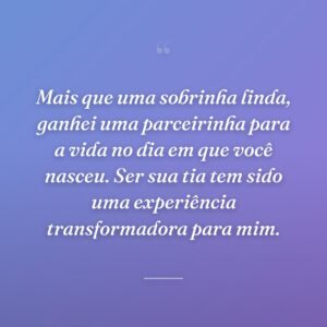 Mais que uma sobrinha linda, ganhei uma parceirinha para a vida no dia em que você nasceu. Ser sua tia tem sido uma experiência transformadora para mim.