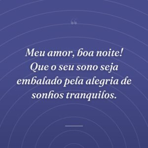 Meu amor, boa noite! Que o seu sono seja embalado pela alegria de sonhos tranquilos.