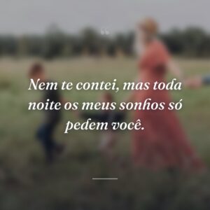 Nem te contei, mas toda noite os meus sonhos só pedem você.