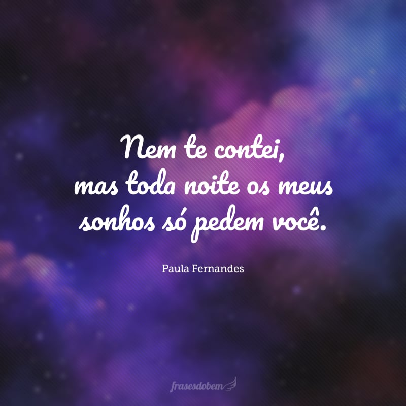 Nem te contei, mas toda noite os meus sonhos só pedem você. 