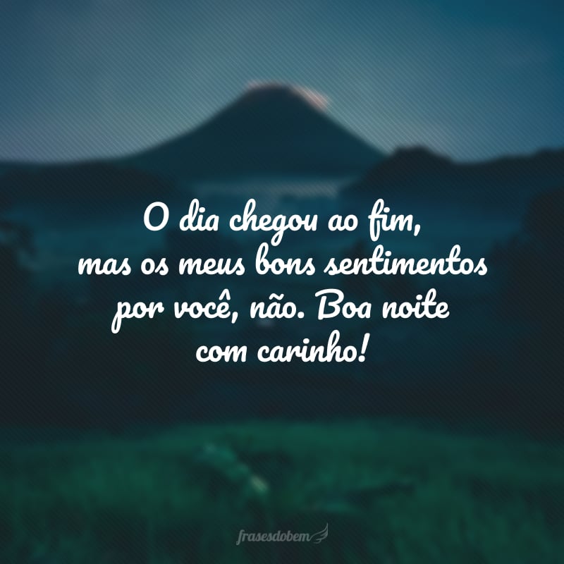 O dia chegou ao fim, mas os meus bons sentimentos por você, não. Boa noite com carinho! 