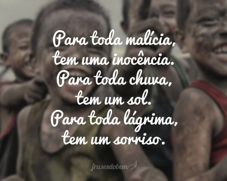 Para toda malícia, tem uma inocência. Para toda chuva, tem um sol. Para toda lágrima, tem um sorriso.