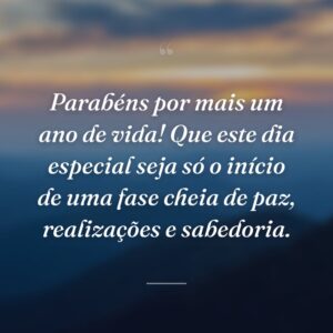 Parabéns por mais um ano de vida! Que este dia especial seja só o início de uma fase cheia de paz, realizações e sabedoria.