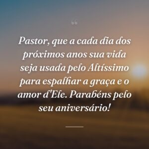 Pastor, que a cada dia dos próximos anos sua vida seja usada pelo Altíssimo para espalhar a graça e o amor d'Ele. Parabéns pelo seu aniversário!