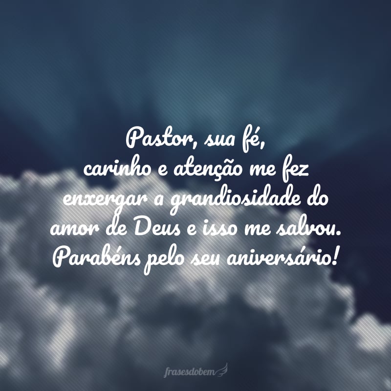 Pastor, sua fé, carinho e atenção me fez enxergar a grandiosidade do amor de Deus e isso me salvou. Parabéns pelo seu aniversário! 