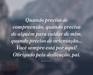 Quando preciso de compreensão, quando preciso de alguém para cuidar de mim, quando preciso de orientação... Você sempre está por aqui! Obrigado pela dedicação, pai.