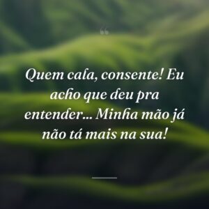 Quem cala, consente! Eu acho que deu pra entender... Minha mão já não tá mais na sua!