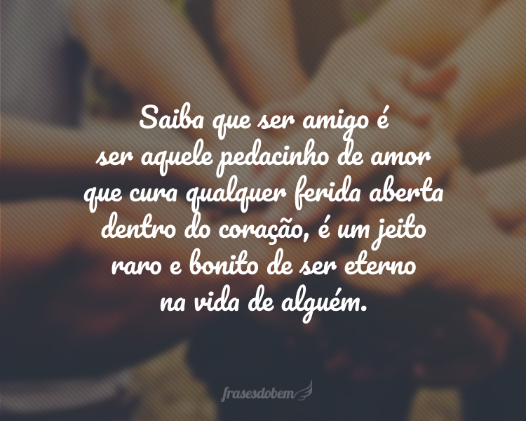 Feliz Dia do Amigo! Saiba que ser amigo é ser aquele pedacinho de amor que cura qualquer ferida aberta dentro do coração, é um jeito raro e bonito de ser eterno na vida de alguém.