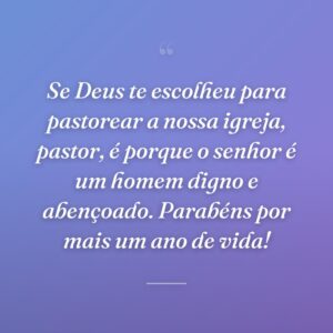 Se Deus te escolheu para pastorear a nossa igreja, pastor, é porque o senhor é um homem digno e abençoado. Parabéns por mais um ano de vida!