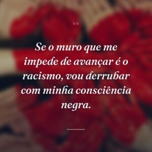 Se o muro que me impede de avançar é o racismo, vou derrubar com minha consciência negra.