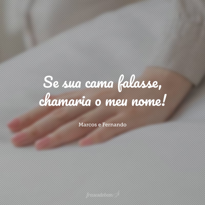 Se sua cama falasse, chamaria o meu nome! 