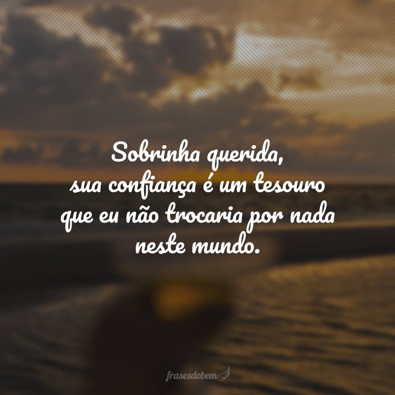 Sobrinha querida, sua confiança é um tesouro que eu não trocaria por nada neste mundo. Ser sua tia e confidente é uma honra, amo participar de sua vida.