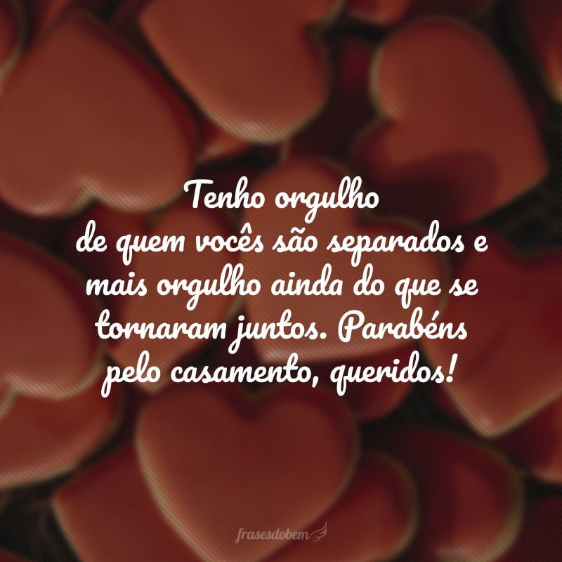 Tenho orgulho de quem vocês são separados e mais orgulho ainda do que se tornaram juntos. Parabéns pelo casamento, queridos! 