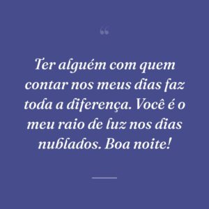Ter alguém com quem contar nos meus dias faz toda a diferença. Você é o meu raio de luz nos dias nublados. Boa noite!