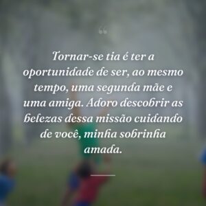Tornar-se tia é ter a oportunidade de ser, ao mesmo tempo, uma segunda mãe e uma amiga. Adoro descobrir as belezas dessa missão cuidando de você, minha sobrinha amada.