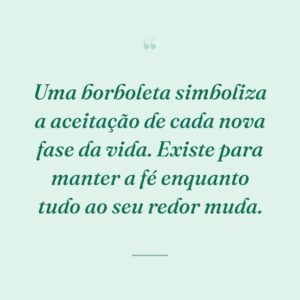Uma borboleta simboliza a aceitação de cada nova fase da vida. Existe para manter a fé enquanto tudo ao seu redor muda.