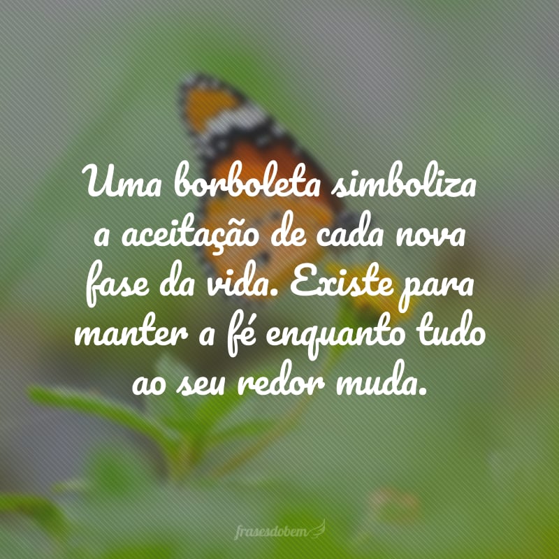 Uma borboleta simboliza a aceitação de cada nova fase da vida. Existe para manter a fé enquanto tudo ao seu redor muda.