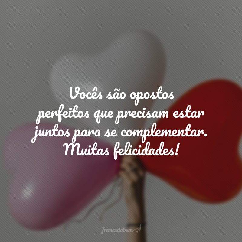 Vocês são opostos perfeitos que precisam estar juntos para se complementar. Muitas felicidades! 