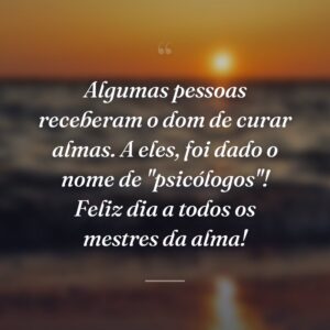 Algumas pessoas receberam o dom de curar almas. A eles, foi dado o nome de "psicólogos"! Feliz dia a todos os mestres da alma!