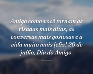 Amigo como você tornam as risadas mais altas, as conversas mais gostosas e a vida muito mais feliz! 20 de julho, Dia do Amigo.