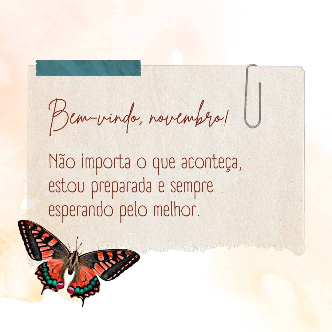 Bem-vindo, novembro! Não importa o que aconteça, estou preparada e sempre esperando pelo melhor. 