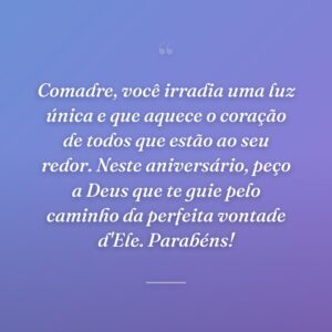 Comadre, você irradia uma luz única e que aquece o coração de todos que estão ao seu redor. Neste aniversário, peço a Deus que te guie pelo caminho da perfeita vontade d'Ele. Parabéns!