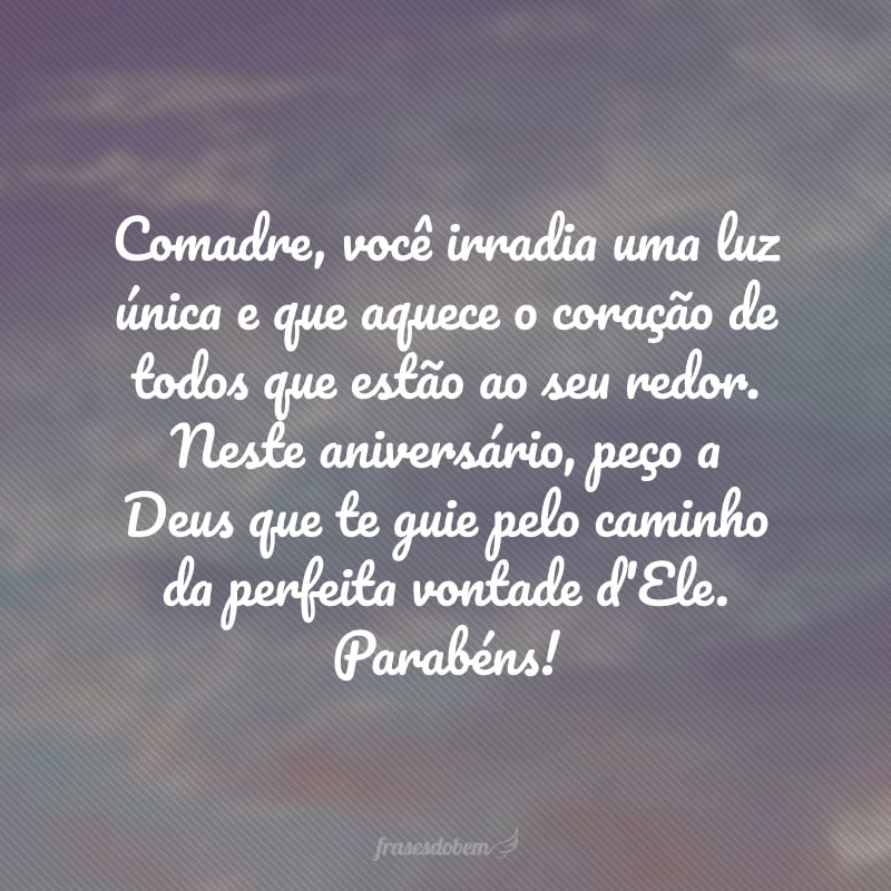 Comadre, você irradia uma luz única e que aquece o coração de todos que estão ao seu redor. Neste aniversário, peço a Deus que te guie pelo caminho da perfeita vontade d'Ele. Parabéns!