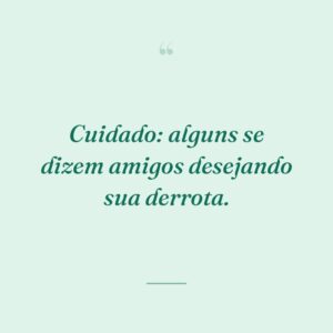 Cuidado: alguns se dizem amigos desejando sua derrota.