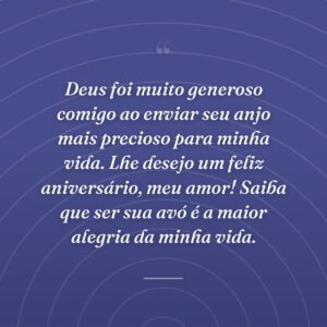 Deus foi muito generoso comigo ao enviar seu anjo mais precioso para minha vida. Lhe desejo um feliz aniversário, meu amor! Saiba que ser sua avó é a maior alegria da minha vida.