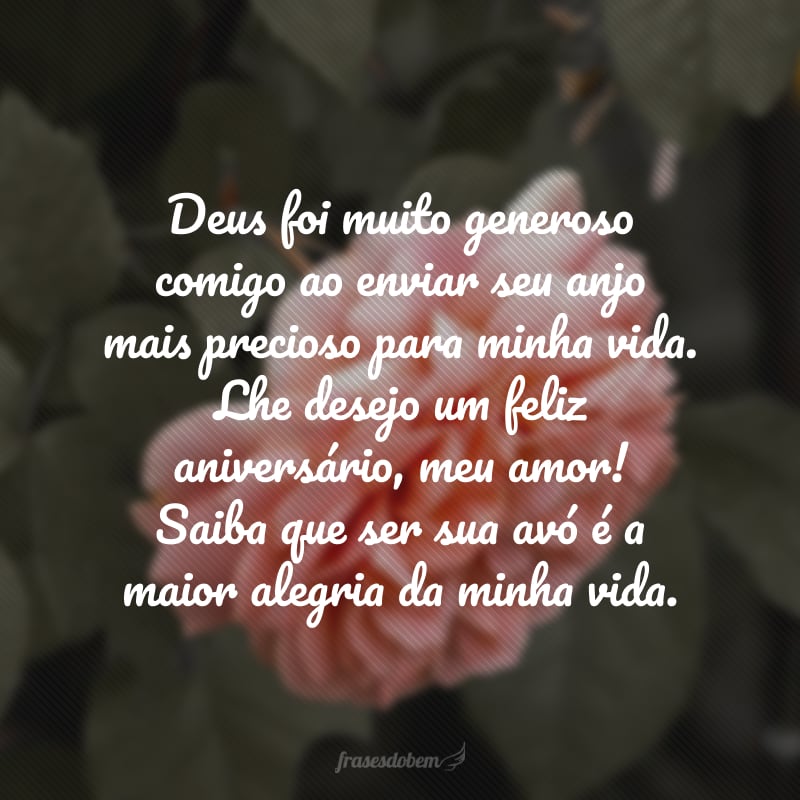 Deus foi muito generoso comigo ao enviar seu anjo mais precioso para minha vida. Lhe desejo um feliz aniversário, meu amor! Saiba que ser sua avó é a maior alegria da minha vida.