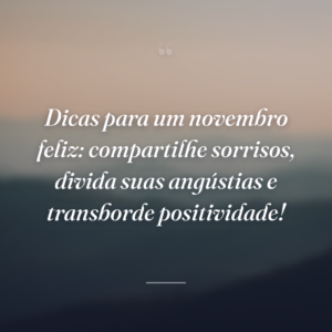 Dicas para um novembro feliz: compartilhe sorrisos, divida suas angústias e transborde positividade!