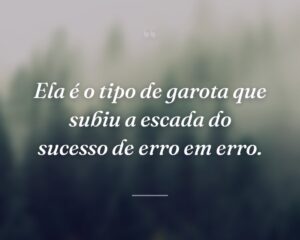 Ela é o tipo de garota que subiu a escada do sucesso de erro em erro.