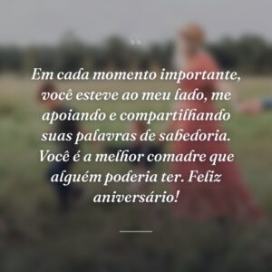 Em cada momento importante, você esteve ao meu lado, me apoiando e compartilhando suas palavras de sabedoria. Você é a melhor comadre que alguém poderia ter. Feliz aniversário!