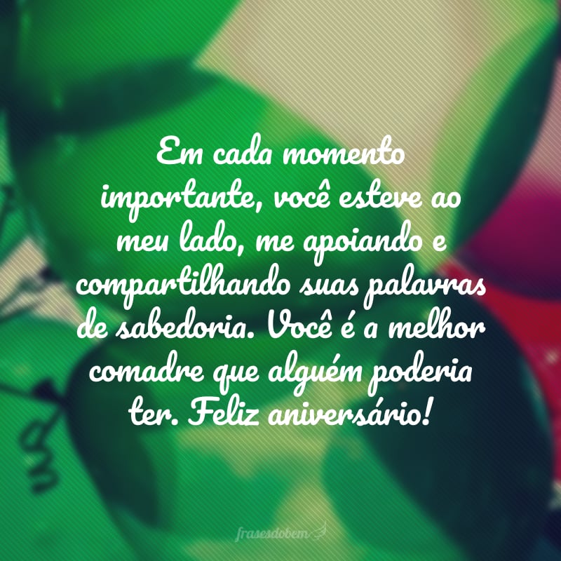 Em cada momento importante, você esteve ao meu lado, me apoiando e compartilhando suas palavras de sabedoria. Você é a melhor comadre que alguém poderia ter. Feliz aniversário!