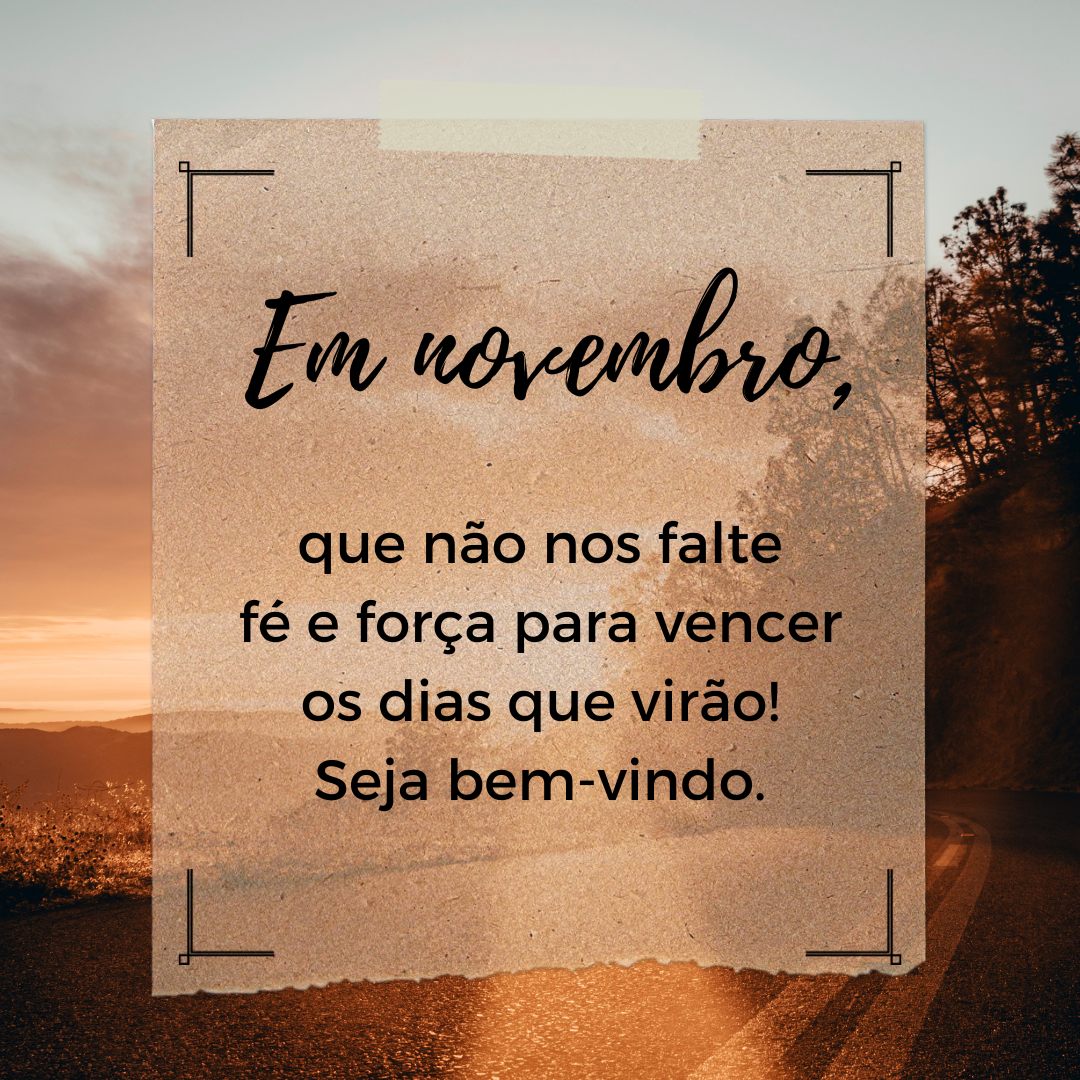 Em novembro, que não nos falte fé e força para vencer os dias que virão! Seja bem-vindo.