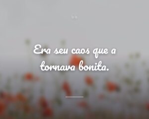 Era seu caos que a tornava bonita.