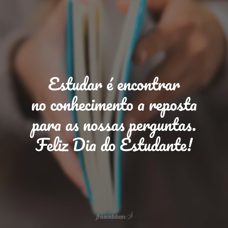 Estudar é encontrar no conhecimento a reposta para as nossas perguntas. Feliz Dia do Estudante!