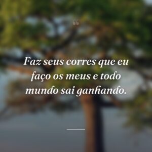 Faz seus corres que eu faço os meus e todo mundo sai ganhando.