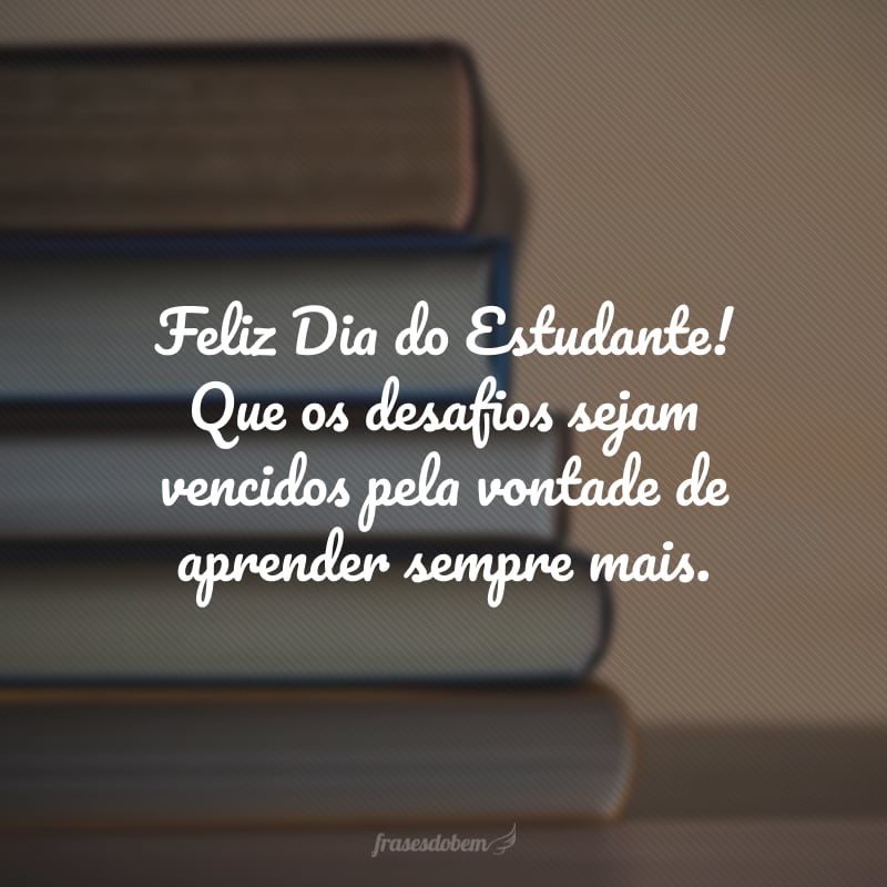 Feliz Dia do Estudante! Que os desafios sejam vencidos pela vontade de aprender sempre mais.