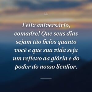 Feliz aniversário, comadre! Que seus dias sejam tão belos quanto você e que sua vida seja um reflexo da glória e do poder do nosso Senhor.
