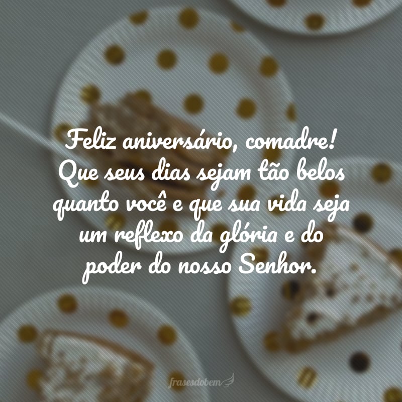 Feliz aniversário, comadre! Que seus dias sejam tão belos quanto você e que sua vida seja um reflexo da glória e do poder do nosso Senhor.