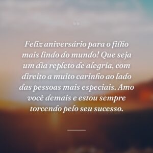 Feliz aniversário para o filho mais lindo do mundo! Que seja um dia repleto de alegria, com direito a muito carinho ao lado das pessoas mais especiais. Amo você demais e estou sempre torcendo pelo seu sucesso.