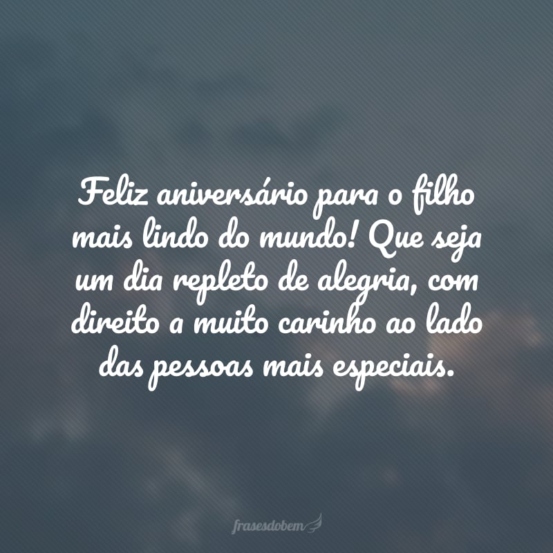 Feliz aniversário para o filho mais lindo do mundo! Que seja um dia repleto de alegria, com direito a muito carinho ao lado das pessoas mais especiais. Amo você demais e estou sempre torcendo pelo seu sucesso.